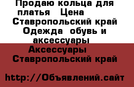 Продаю кольца для платья › Цена ­ 500 - Ставропольский край Одежда, обувь и аксессуары » Аксессуары   . Ставропольский край